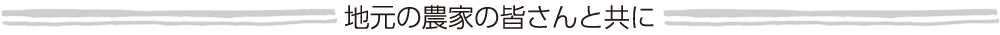 地元の農家の皆さんと共に